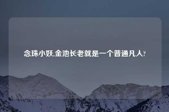 念珠小妖,金池长老就是一个普通凡人?