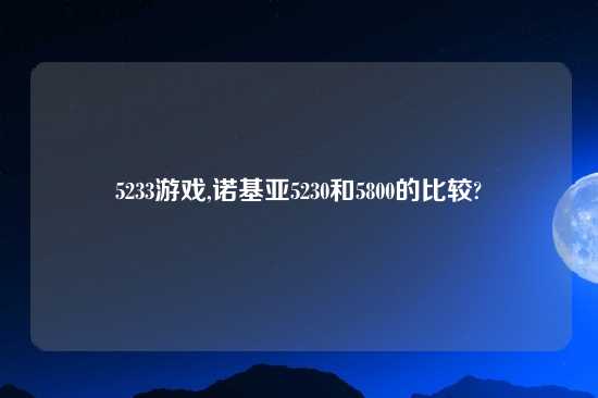 5233游戏,诺基亚5230和5800的比较?