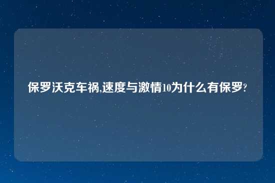 保罗沃克车祸,速度与激情10为什么有保罗?