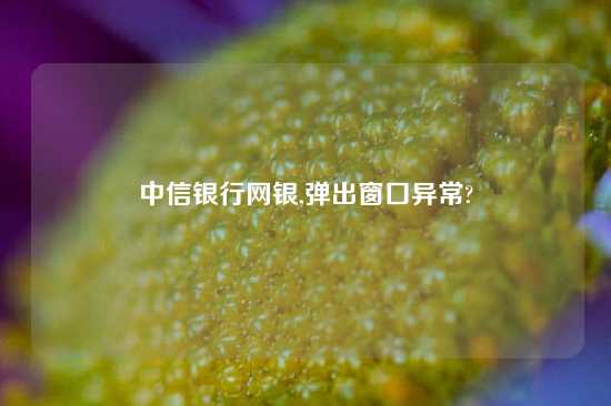 中信银行网银,弹出窗口异常?