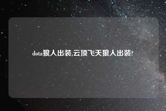 dota狼人出装,云顶飞天狼人出装?