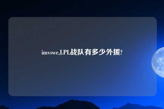 imvswe,LPL战队有多少外援?