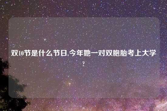 双10节是什么节日,今年她一对双胞胎考上大学?