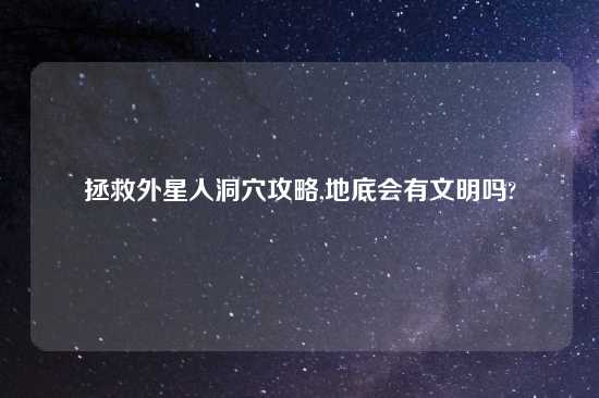 拯救外星人洞穴攻略,地底会有文明吗?