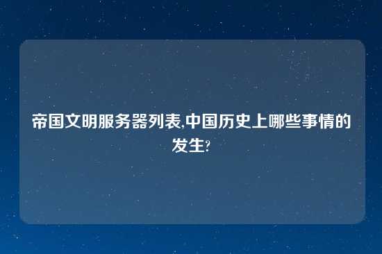 帝国文明服务器列表,中国历史上哪些事情的发生?