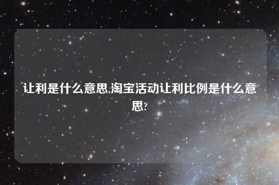 让利是什么意思,淘宝活动让利比例是什么意思?