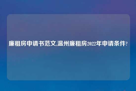 廉租房申请书范文,温州廉租房2022年申请条件?