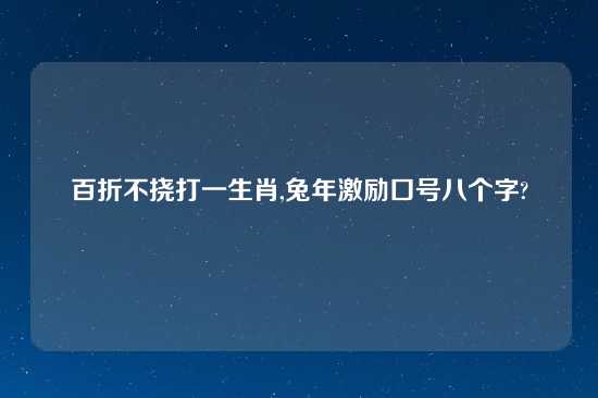 百折不挠打一生肖,兔年激励口号八个字?