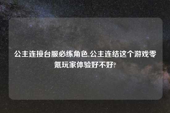 公主连接台服必练角色,公主连结这个游戏零氪玩家体验好不好?