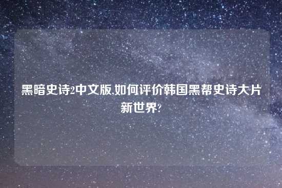 黑暗史诗2中文版,如何评价韩国黑帮史诗大片新世界?