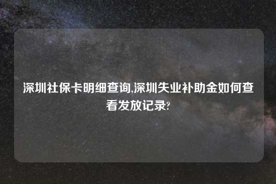 深圳社保卡明细查询,深圳失业补助金如何查看发放记录?