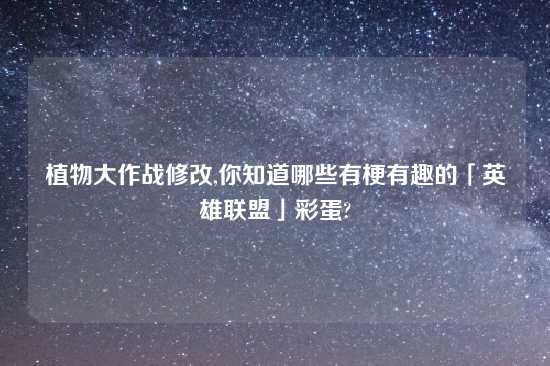 植物大作战修改,你知道哪些有梗有趣的「英雄联盟」彩蛋?