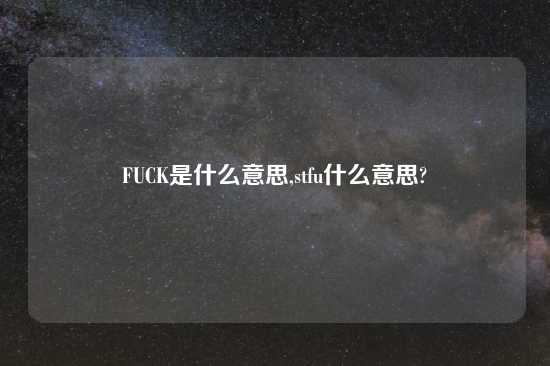 FUCK是什么意思,stfu什么意思?