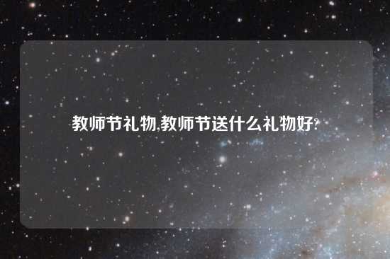 教师节礼物,教师节送什么礼物好?