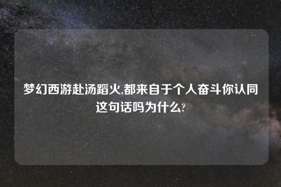 梦幻西游赴汤蹈火,都来自于个人奋斗你认同这句话吗为什么?