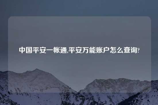 中国平安一帐通,平安万能账户怎么查询?