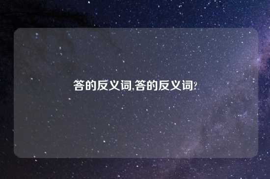答的反义词,答的反义词?