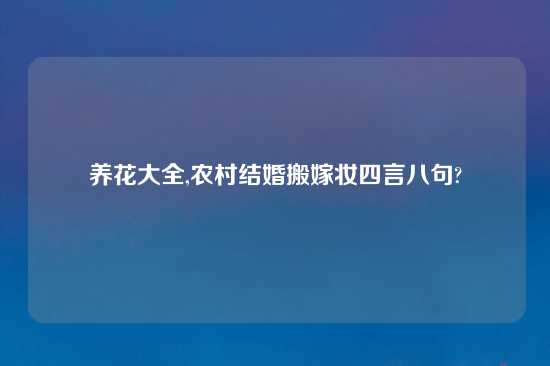 养花大全,农村结婚搬嫁妆四言八句?