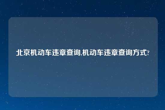 北京机动车违章查询,机动车违章查询方式?