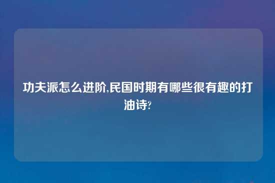 功夫派怎么进阶,民国时期有哪些很有趣的打油诗?