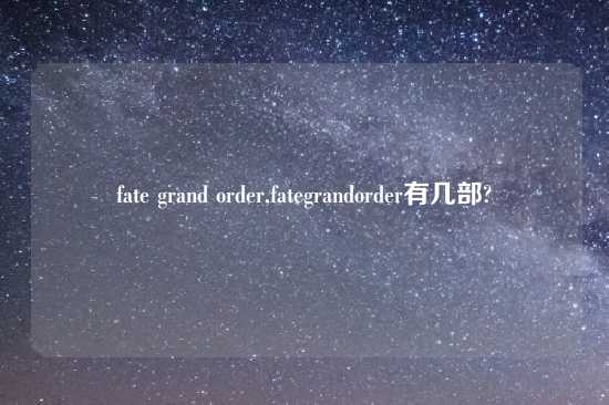 fate grand order,fategrandorder有几部?