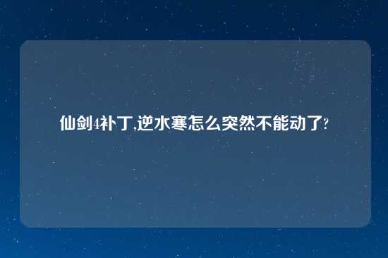 仙剑4补丁,逆水寒怎么突然不能动了?