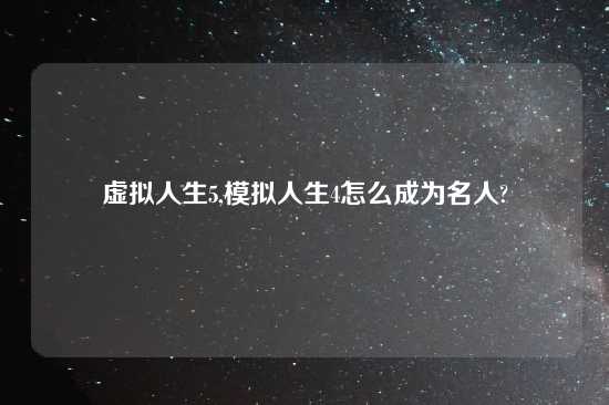 虚拟人生5,模拟人生4怎么成为名人?