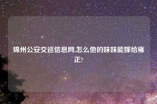 锦州公安交巡信息网,怎么他的妹妹能嫁给雍正?