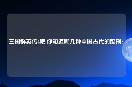 三国群英传4吧,你知道哪几种中国古代的酷刑?