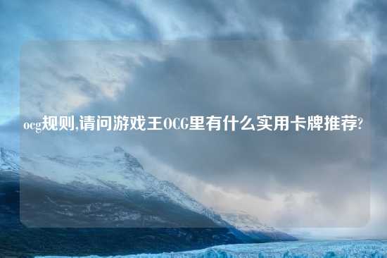 ocg规则,请问游戏王OCG里有什么实用卡牌推荐?