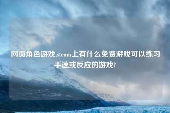 网页角色游戏,steam上有什么免费游戏可以练习手速或反应的游戏?