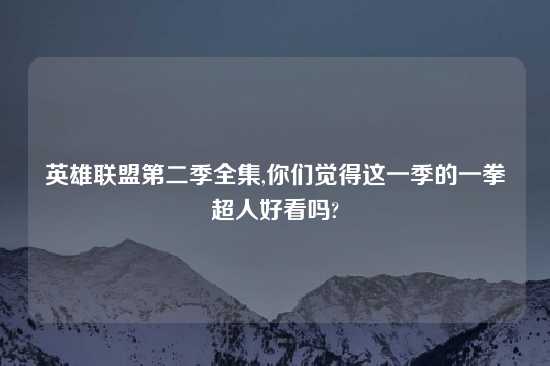 英雄联盟第二季全集,你们觉得这一季的一拳超人好看吗?