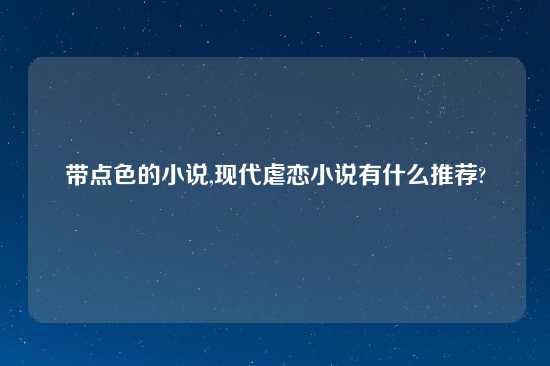 带点色的小说,现代虐恋小说有什么推荐?