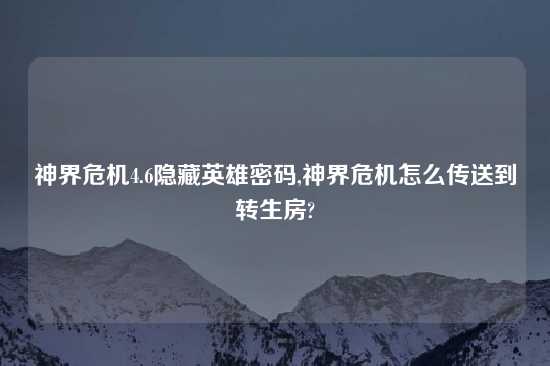 神界危机4.6隐藏英雄密码,神界危机怎么传送到转生房?