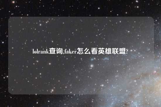 lolrank查询,faker怎么看英雄联盟?