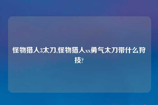 怪物猎人3太刀,怪物猎人xx勇气太刀带什么狩技?