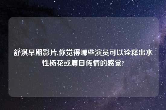 舒淇早期影片,你觉得哪些演员可以诠释出水性杨花或眉目传情的感觉?