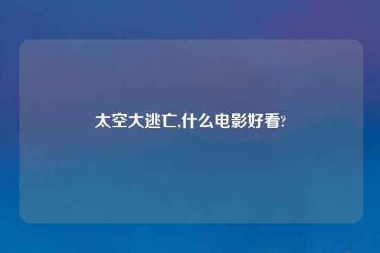 太空大逃亡,什么电影好看?