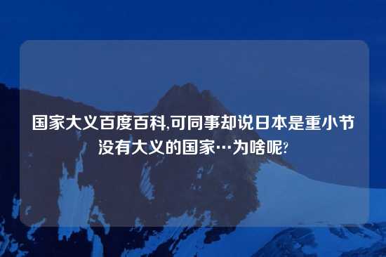 国家大义百度百科,可同事却说鬼子是重小节没有大义的国家…为啥呢?