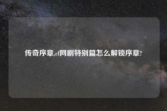 传奇序章,cf网剧特别篇怎么解锁序章?