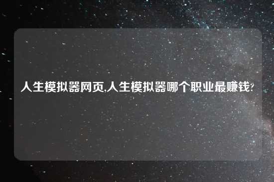 人生模拟器网页,人生模拟器哪个职业最赚钱?