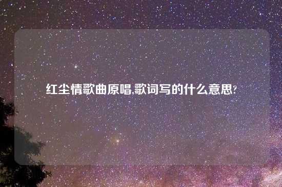 红尘情歌曲原唱,歌词写的什么意思?