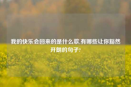 我的快乐会回来的是什么歌,有哪些让你豁然开朗的句子?