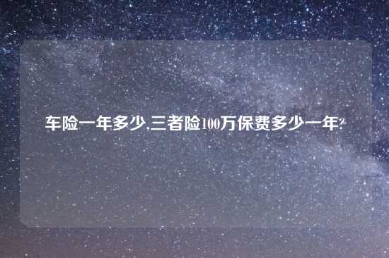 车险一年多少,三者险100万保费多少一年?