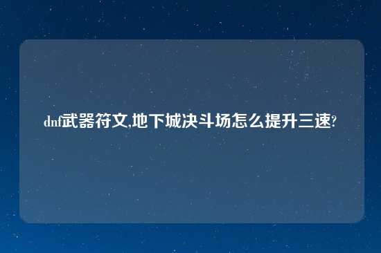 dnf武器符文,地下城决斗场怎么提升三速?