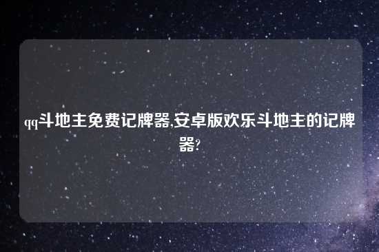 qq斗地主免费记牌器,安卓版欢乐斗地主的记牌器?