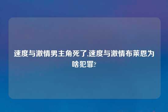 速度与激情男主角死了,速度与激情布莱恩为啥犯罪?