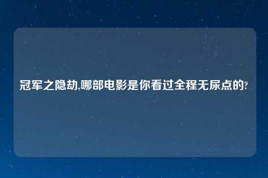 冠军之隐劫,哪部电影是你看过全程无尿点的?