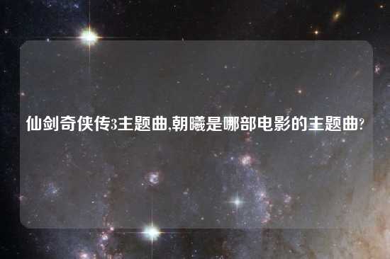 仙剑奇侠传3主题曲,朝曦是哪部电影的主题曲?