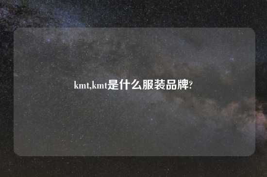 kmt,kmt是什么服装品牌?